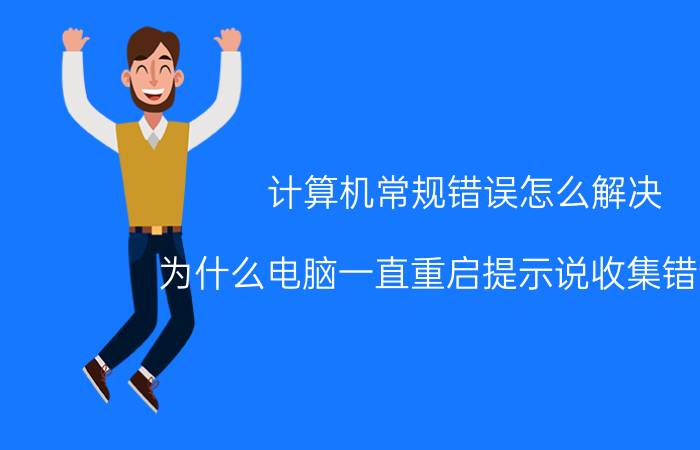 计算机常规错误怎么解决 为什么电脑一直重启提示说收集错误信？